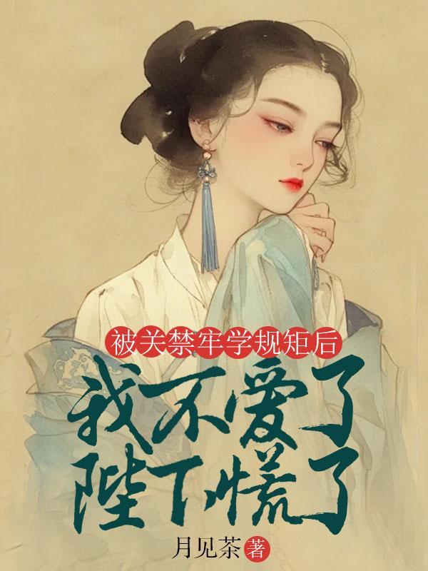 被关禁牢学规矩后,我不爱了陛下慌了